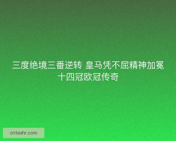 三度绝境三番逆转 皇马凭不屈精神加冕十四冠欧冠传奇