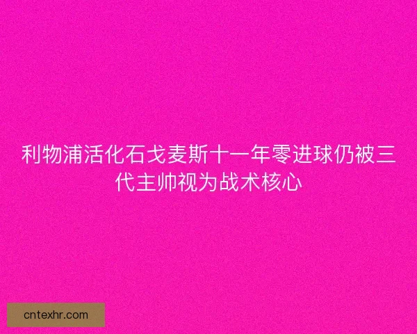 利物浦活化石戈麦斯十一年零进球仍被三代主帅视为战术核心