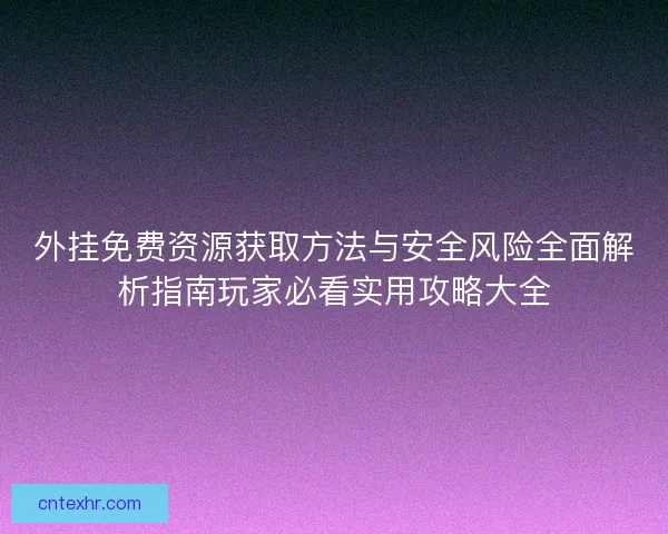 外挂免费资源获取方法与安全风险全面解析指南玩家必看实用攻略大全