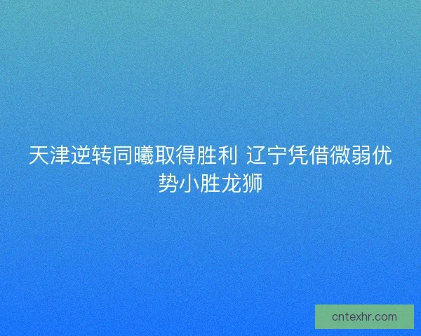 天津逆转同曦取得胜利 辽宁凭借微弱优势小胜龙狮
