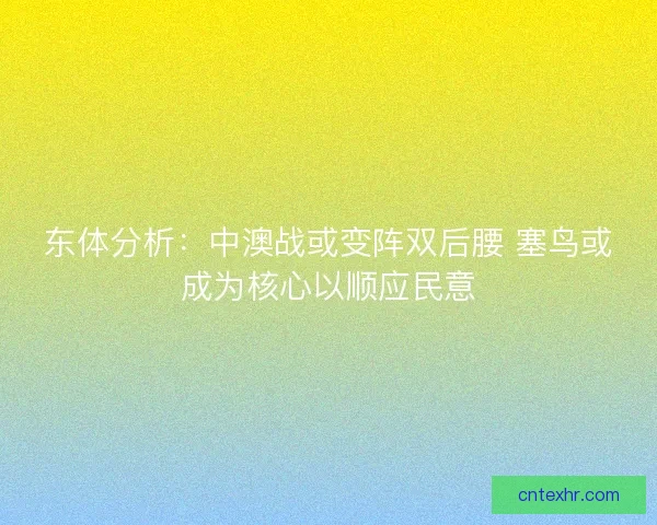 东体分析:中澳战或变阵双后腰 塞鸟或成为核心以顺应民意 东体分析:中澳战或变阵双后腰 塞鸟或成为核心以顺应民意